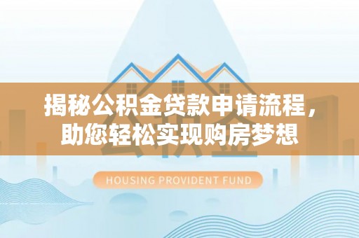 东城揭秘公积金贷款申请流程，助您轻松实现购房梦想