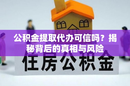 东城公积金提取代办可信吗？揭秘背后的真相与风险
