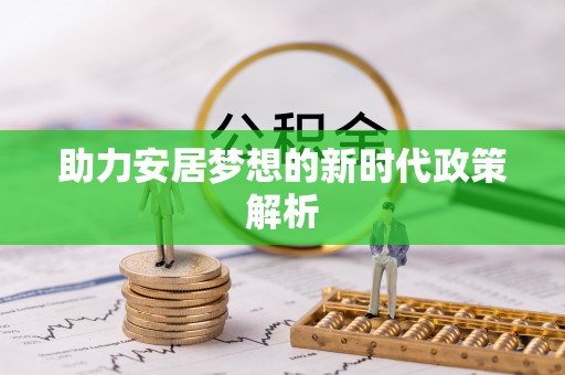东城助力安居梦想的新时代政策解析