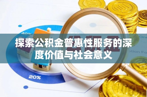 东城探索公积金普惠性服务的深度价值与社会意义