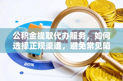 东城公积金提取代办服务，如何选择正规渠道，避免常见陷阱