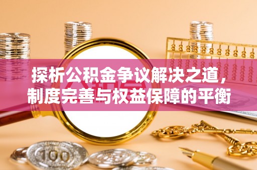 东城探析公积金争议解决之道，制度完善与权益保障的平衡点