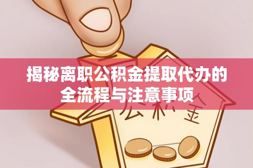 东城揭秘离职公积金提取代办的全流程与注意事项