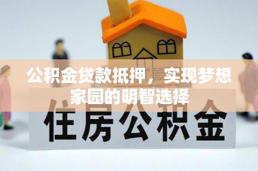 东城公积金贷款抵押，实现梦想家园的明智选择