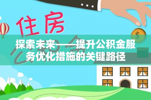 东城探索未来——提升公积金服务优化措施的关键路径