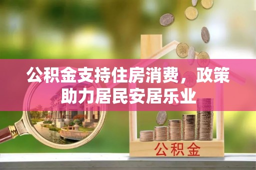 东城公积金支持住房消费，政策助力居民安居乐业