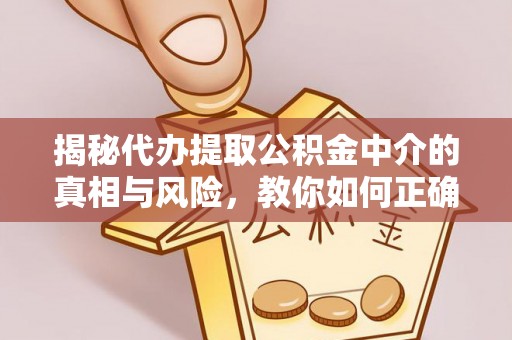 东城揭秘代办提取公积金中介的真相与风险，教你如何正确操作