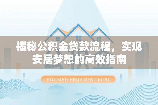 东城揭秘公积金贷款流程，实现安居梦想的高效指南