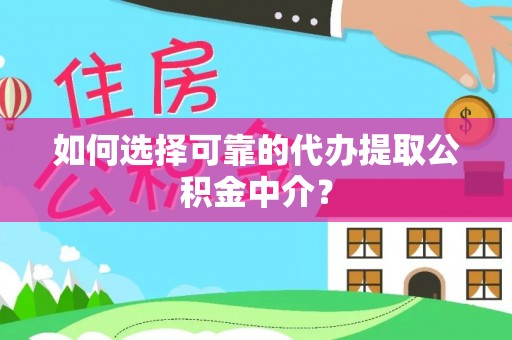 东城如何选择可靠的代办提取公积金中介？