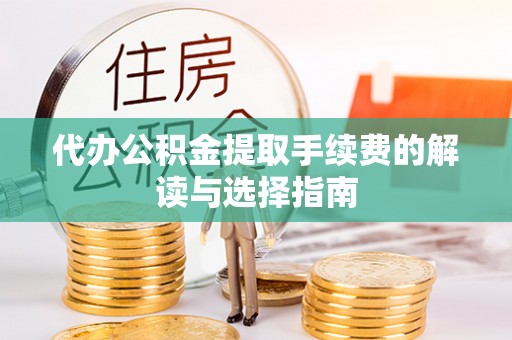 东城代办公积金提取手续费的解读与选择指南