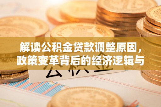 东城解读公积金贷款调整原因，政策变革背后的经济逻辑与民生影响